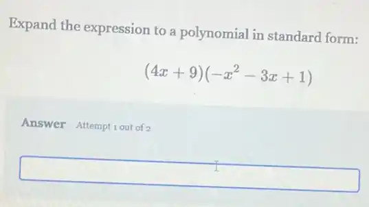Expand the expression to a polynomial in standard form:
(4x+9)(-x^2-3x+1)
Answer Attemptiout of 2
square