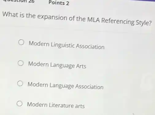 What is the expansion of the MLA Referencing Style?
Modern Linguistic Association
Modern Language Arts
Modern Language Association
Modern Literature arts