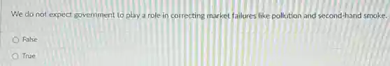 We do not expect government to play a role in correcting market failures like pollution and second-hand smoke.
False
True