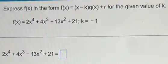 Express f(x) in the form f(x)=(x-k)q(x)+r for the given value of k.
f(x)=2x^4+4x^3-13x^2+21;k=-1
2x^4+4x^3-13x^2+21= square