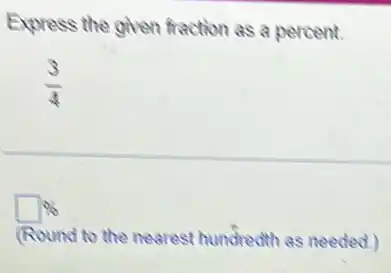 Express the given fraction as a percent.
(3)/(4)
square % 
(Round to the nearest hundredth as needed)