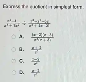 Express the quotient in simplest form.
(x^2-4)/(x^3)+7x^(2)div (x^3-x^2-6x)/(x^{2)+4
A. ((x-2)(x-3))/(x^3)(x+3)
B. (x+2)/(x^3)
C. (x-2)/(x^3)
D. (x-2)/(x^2)