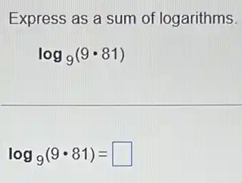 Express as a sum of logarithms.
log_(9)(9cdot 81)
log_(9)(9cdot 81)= square