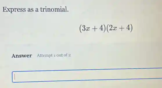 Express as a trinomial.
(3x+4)(2x+4)
Answer Attempt 1 out of 2
square