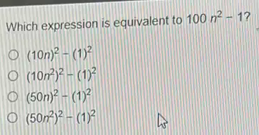 Which expression is equivalent to
100n^2-1 7
(10n)^2-(1)^2
(10n^2)^2-(1)^2
(50n)^2-(1)^2
(50n^2)^2-(1)^2