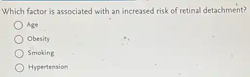 Which factor is associated with an increased risk of retinal detachment?
Age
Obesity
Smoking
Hypertension