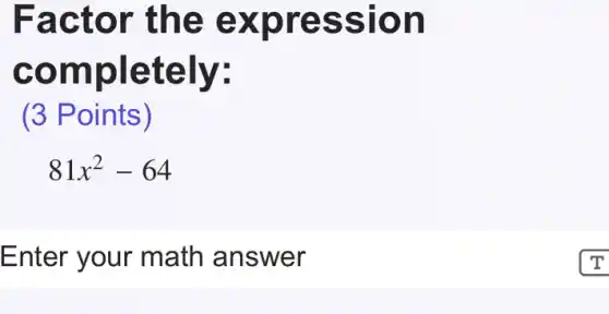Factor the expression
completely:
(3 Points)
81x^2-64
Enter your math answer