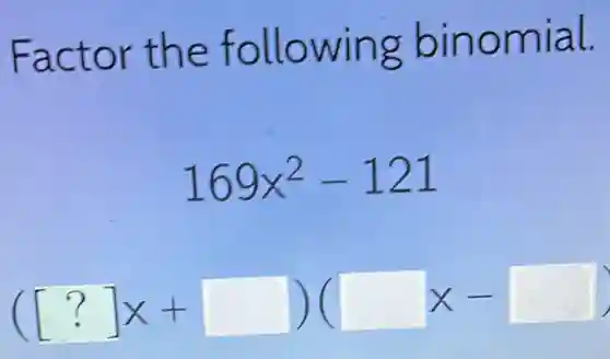 Factor the following binomial.
169x^2-121
([?]x+square )(square x-square )