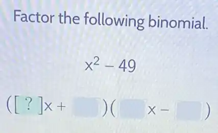 Factor the following binomial.
x^2-49
([?]x+square )(square x-square )
