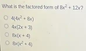 What is the factored form of
8x^2+12x
4(4x^2+8x)
4x(2x+3)
8x(x+4)
8x(x^2+4)
