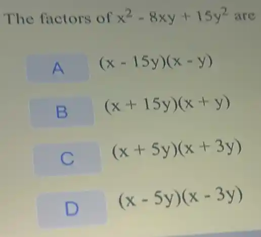 The factors of x^2-8xy+15y^2 are
A
(x-15y)(x-y)
B
(x+15y)(x+y)
(x+5y)(x+3y)
D
(x-5y)(x-3y)