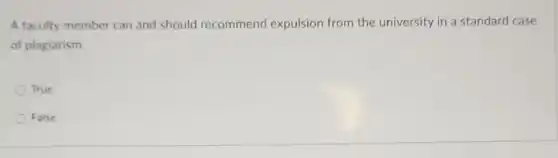 A faculty member can and should recommend expulsion from the university in a standard case
of plagiarism.
True
False