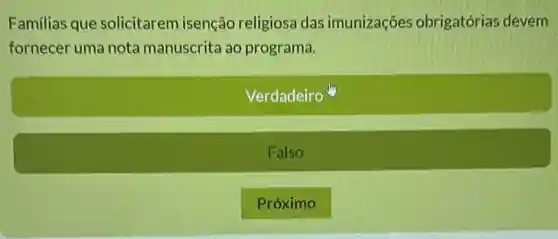 Familias que solicitarem isenção religiosa das imunizações obrigatória.devem
fornecer uma nota manuscrita ao programa.


Verdadeiro 

Falso 

Proxima