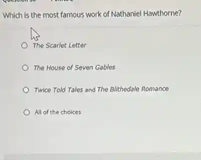 Which is the most famous work of Nathaniel Hawthorne?
The Scarlet Letter
The House of Seven Gables
Twice Told Tales and The Blithedale Romance
All of the choices