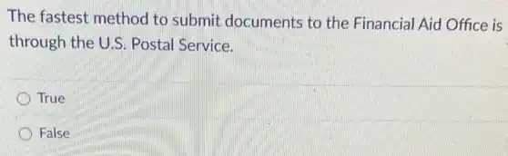 The fastest method to submit documents to the Financial Aid Office is
through the U.S.Postal Service.
True
False