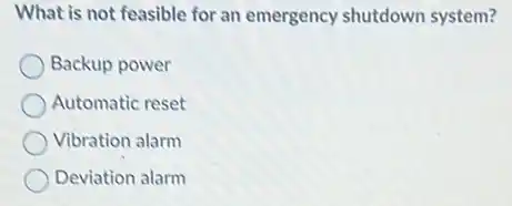 What is not feasible for an emergency shutdown system?
Backup power
Automatic reset
Vibration alarm
Deviation alarm