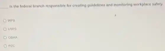 __ is the federal branch responsible for creating guidelines and monitoring workplace safety.
WPS
USPS
OSHA
FCC