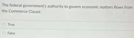 The federal government's authority to govern economic matters flows from
the Commerce Clause.
True
False