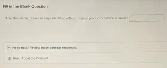 Fill in the Blank Question
A symbol, name, phrase or jingle identified with a company, product or service is called a square 
C Need help? Review these concept resources.
Read About the Concept