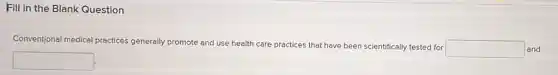 Fill in the Blank Question
Conventional medical pr
practices generally promote and use health care practices that have been scientifically tested for
square
square