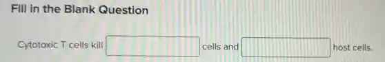 Fill in the Blank Question
Cytotoxic T cells kill square  cells and square  host cells.
