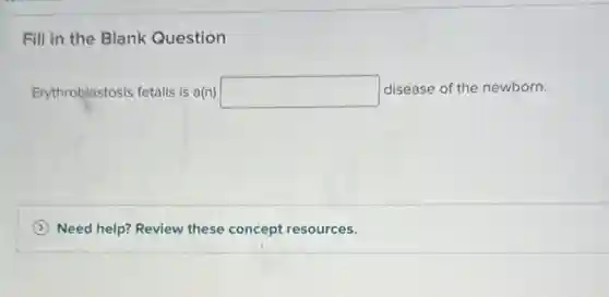 Fill in the Blank Question
Erythroblastosis fetalis is a(n) square disease of the newborn.
Need help? Review these concept resources.