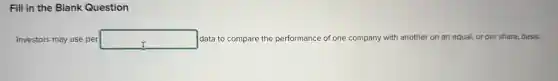 Fill in the Blank Question
Investors may use per square  data to compare the performance of one company with another on an equal, or per share, basis.