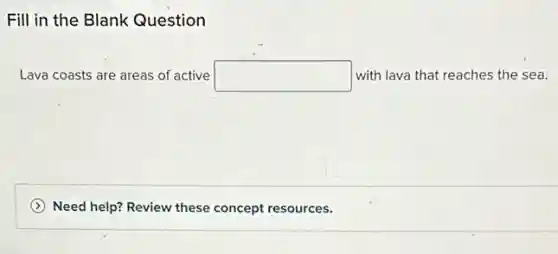 Fill in the Blank Question
Lava coasts are areas of active square  with lava that reaches the sea.
Need help? Review these concept resources.