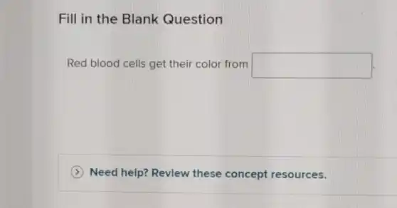 Fill in the Blank Question
Red blood cells get their color from square 
Need help? Revlew these concept resources.