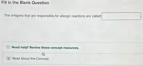 Fill in the Blank Question
The antigens that are responsible for allergic reactions are called square 
C Need help? Review these concept resources.
(1) Read About the Concept