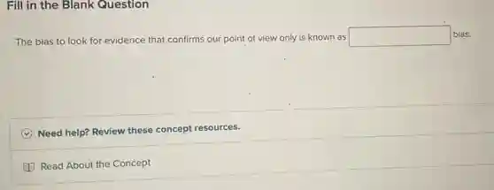Fill in the Blank Question
The bias to look for evidence that confirms our point of view only is known as square  bias.
Need help? Review these concept resources.
Read About the Concept