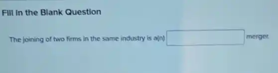 Fill in the Blank Question
The joining of two firms in the same industry is a(n) square merger.