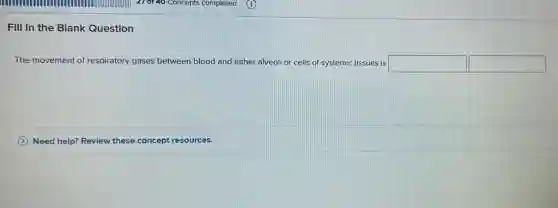 Fill In the Blank Question
The movement of respiratory gases between blood and either alveoli or cells of systemic tissues is square square
Need help? Review these concept resources.