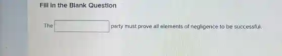 Fill in the Blank Question
The square  party must prove all elements of negligence to be successful.