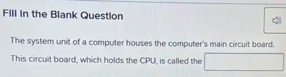 Fill in the Blank Question
The system unit of a computer houses the computer's main circuit board.
This circuit board, which holds the CPU, is called the square