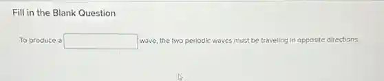 Fill in the Blank Question
To produce a square wave, the two periodic waves must be traveling in opposite directions.
