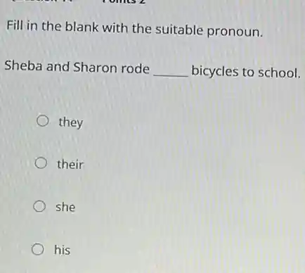 Fill in the blank with the suitable pronoun.
Sheba and Sharon rode __ bicycles to school.
they
their
she
his
