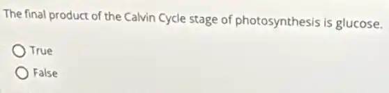 The final product of the Calvin Cycle stage of photosynthesis is glucose.
True
False