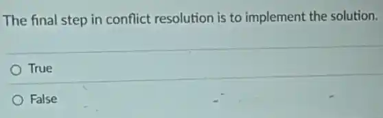 The final step in conflict resolution is to implement the solution.
True
False