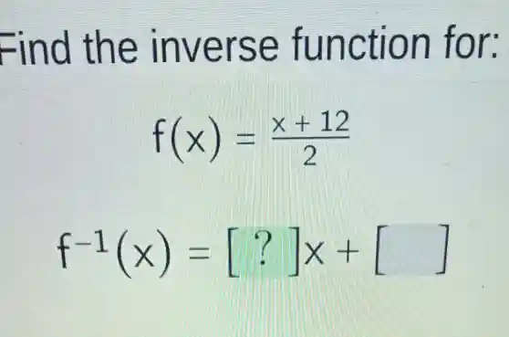 Find the inverse function for:
f(x)=(x+12)/(2)
f^-1(x)=[?]x+[ ]