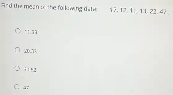 Find the mean of the following data:
17,12,11,13,22,47
11.33
20.33
30.52
47
