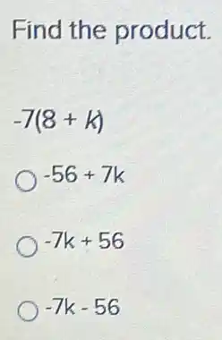 Find the product.
-7(8+k)
-56+7k
-7k+56
-7k-56