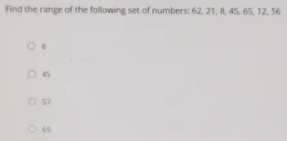 Find the range of the following set of numbers: 62,21,8,45,65,12,56
8
45
57
65