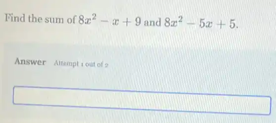 Find the sum of 8x^2-x+9 and 8x^2-5x+5
Answer Attemptiout of
square