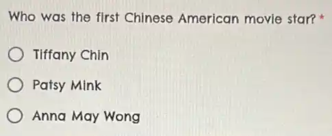 Who was the first Chinese American movie star?
Tiffany Chin
Patsy Mink
Anna May Wong