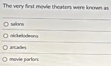 The very first movie theaters were known as
salons
nickelodeons
arcades
movie parlors