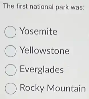 The first national park was:
Yosemite
Yellowstone
Everglades
Rocky Mountain