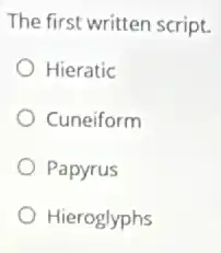 The first written script.
Hieratic
Cuneiform
Papyrus
Hieroglyphs