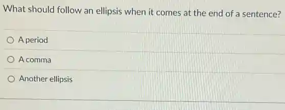 What should follow an ellipsis when it comes at the end of a sentence?
A period
A comma
Another ellipsis