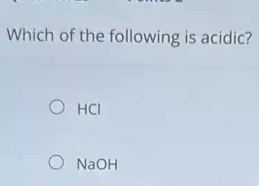 Which of the following is acidic?
HCI
NaOH